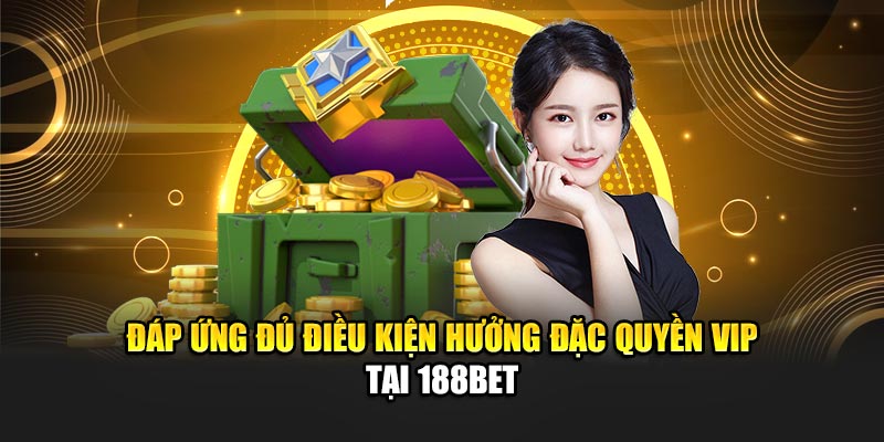 Đặc Quyền VIP Siêu Hấp Dẫn Dành Riêng Cho Thành Viên 188Bet 1 Đáp ứng đủ điều kiện hưởng đặc quyền VIP tại 188Bet