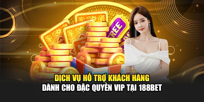 Đặc Quyền VIP Siêu Hấp Dẫn Dành Riêng Cho Thành Viên 188Bet 2 Dịch vụ hỗ trợ khách hàng dành cho đặc quyền VIP tại 188Bet