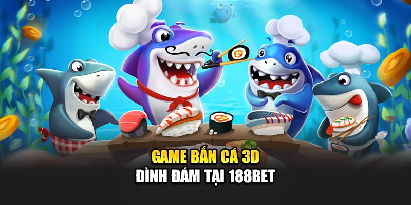 Game Bắn Cá 3D - Trải Nghiệm Đỉnh Cao Cùng Nhà Cái 188Bet 1 Game bắn cá 3D đình đám tại 188Bet