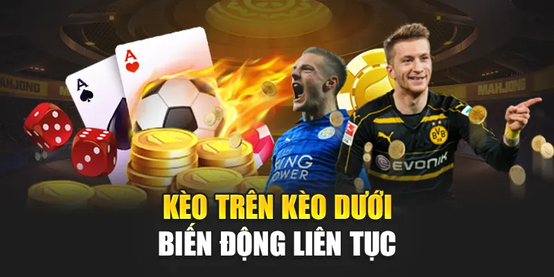 Kèo trên kèo dưới biến động liên tục