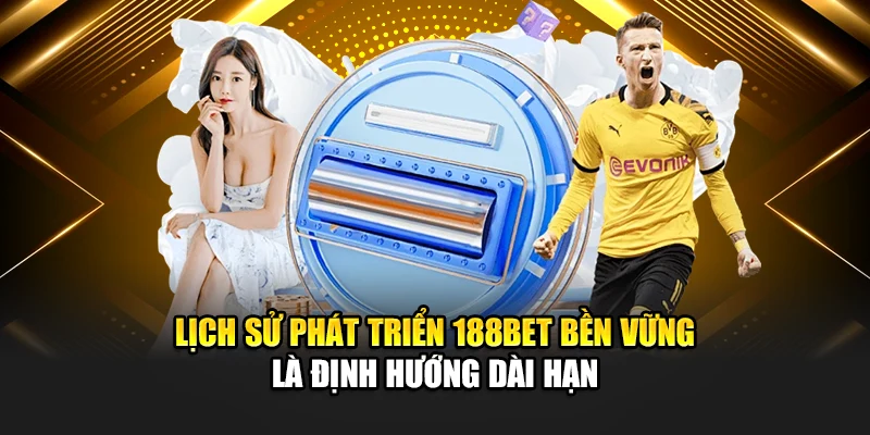 Lịch Sử Phát Triển 188Bet 4 Lịch sử phát triển 188bet bền vững là định hướng dài hạn