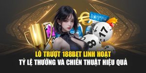 Lô Trượt 188BET Linh Hoạt Tỷ Lệ Thưởng Và Chiến Thuật Hiệu Quả