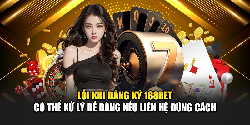 Lỗi khi đăng ký 188bet có thể xử lý dễ dàng nếu liên hệ đúng cách