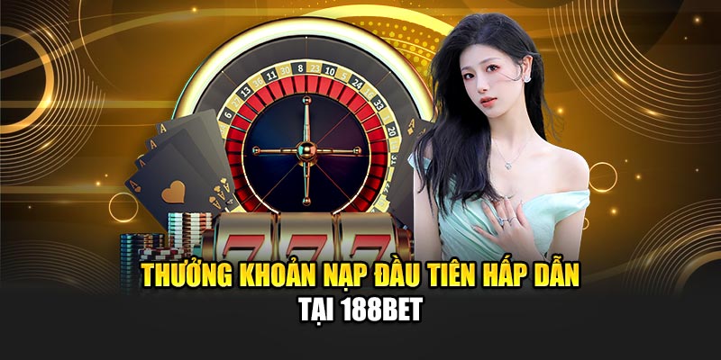 Thưởng Khoản Nạp Đầu Tiên Hấp Dẫn Từ Nhà Cái 188Bet 1 Thưởng khoản nạp đầu tiên hấp dẫn tại 188Bet
